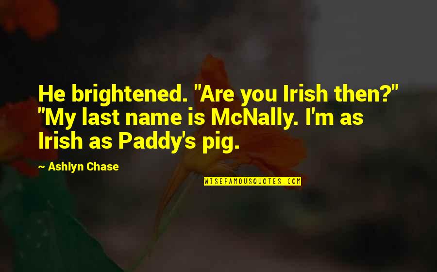 Chase You Quotes By Ashlyn Chase: He brightened. "Are you Irish then?" "My last