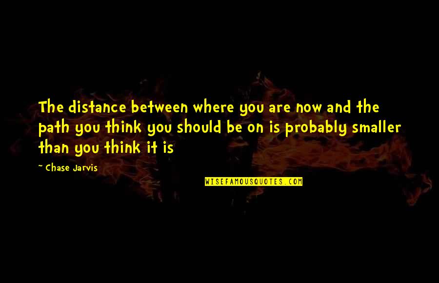 Chase You Quotes By Chase Jarvis: The distance between where you are now and