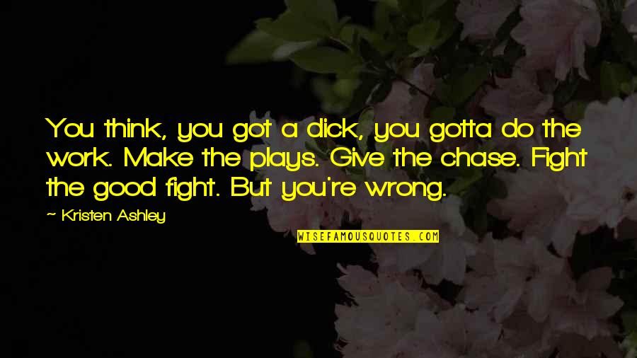 Chase You Quotes By Kristen Ashley: You think, you got a dick, you gotta