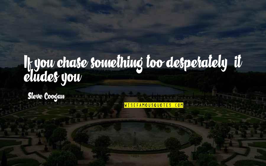 Chase You Quotes By Steve Coogan: If you chase something too desperately, it eludes