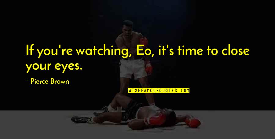 Chase Young Quotes By Pierce Brown: If you're watching, Eo, it's time to close Chase Young Quotes By Pierce Brown: If you're watching, Eo, it's time to close