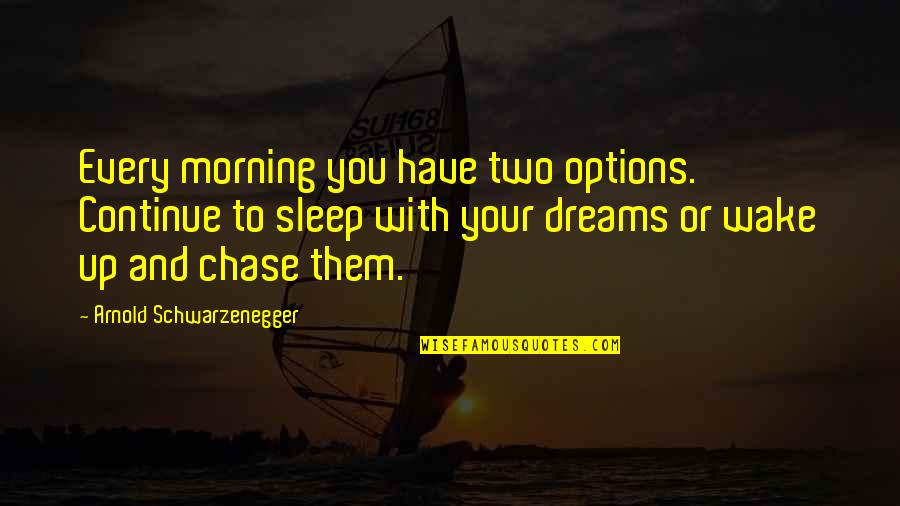 Chase Your Dreams Quotes By Arnold Schwarzenegger: Every morning you have two options. Continue to