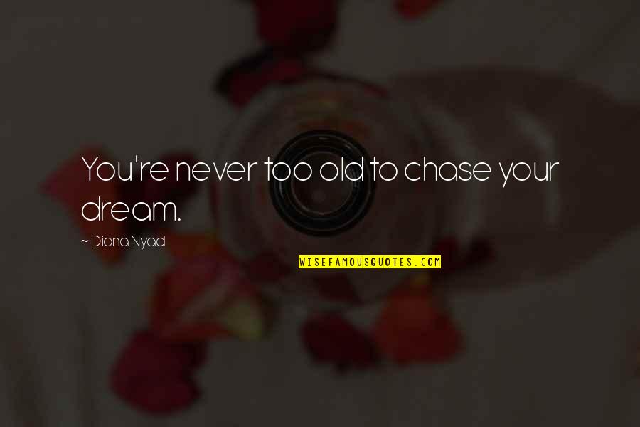 Chase Your Dreams Quotes By Diana Nyad: You're never too old to chase your dream.