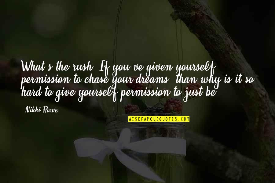 Chase Your Dreams Quotes By Nikki Rowe: What's the rush? If you've given yourself permission