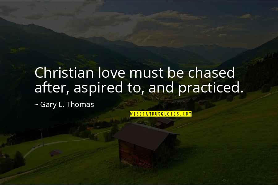 Chased Quotes By Gary L. Thomas: Christian love must be chased after, aspired to,