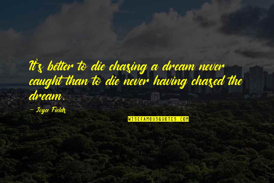 Chased Quotes By Joyce Fields: It's better to die chasing a dream never