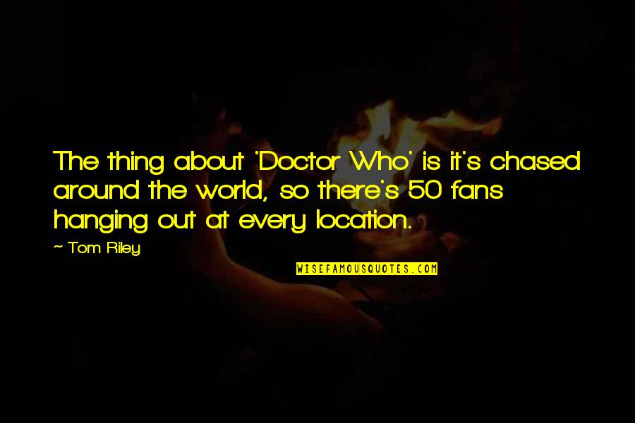 Chased Quotes By Tom Riley: The thing about 'Doctor Who' is it's chased