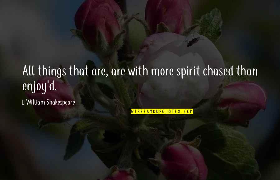Chased Quotes By William Shakespeare: All things that are, are with more spirit