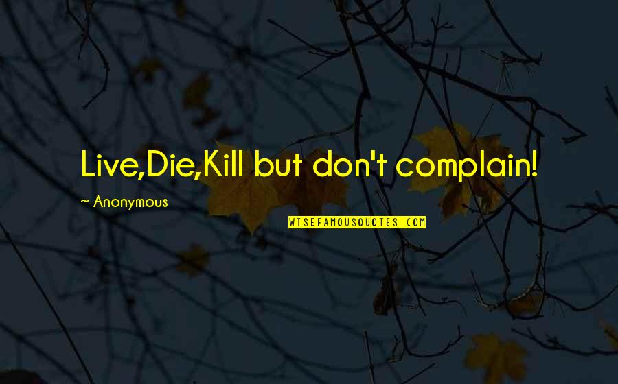 Chaselyn Roderick Quotes By Anonymous: Live,Die,Kill but don't complain! Chaselyn Roderick Quotes By Anonymous: Live,Die,Kill but don't complain!