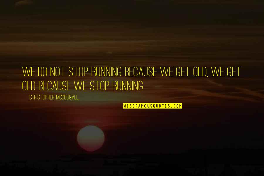 Chasen August Quotes By Christopher McDougall: We do not stop running because we get