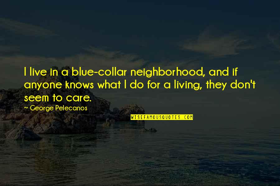 Chasen August Quotes By George Pelecanos: I live in a blue-collar neighborhood, and if