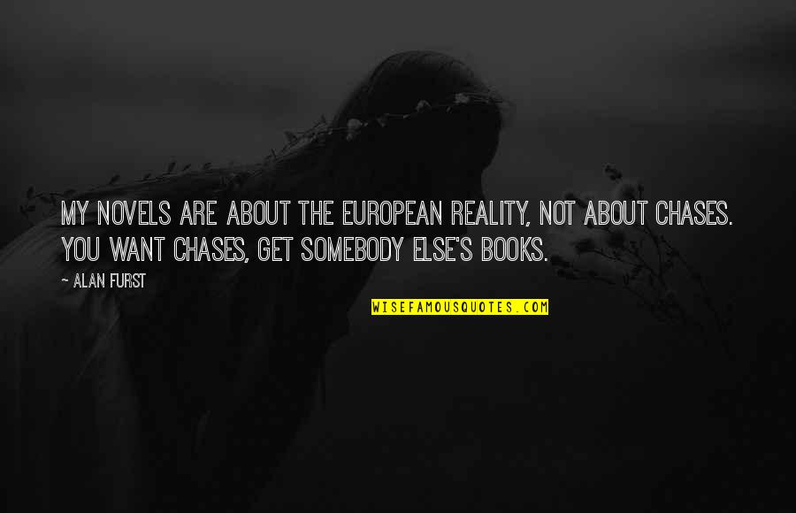 Chases Quotes By Alan Furst: My novels are about the European reality, not