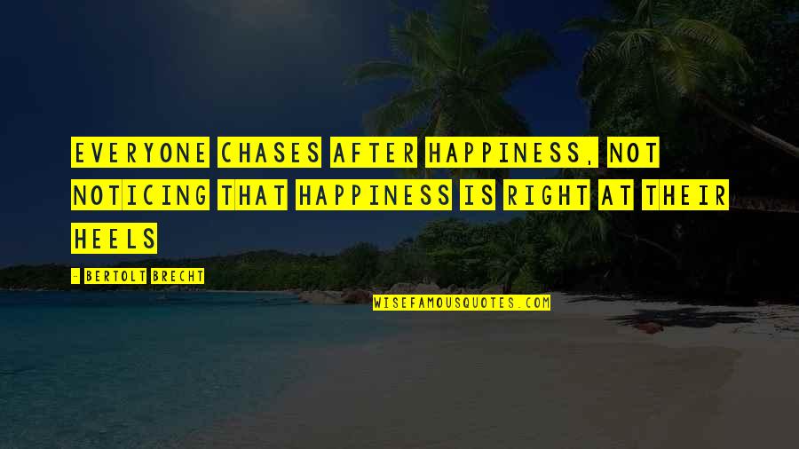 Chases Quotes By Bertolt Brecht: Everyone chases after happiness, not noticing that happiness