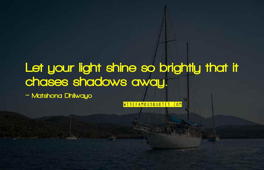 Chases Quotes By Matshona Dhliwayo: Let your light shine so brightly that it