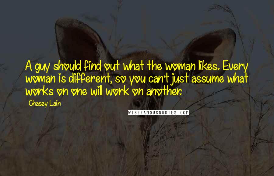 Chasey Lain quotes: A guy should find out what the woman likes. Every woman is different, so you can't just assume what works on one will work on another.