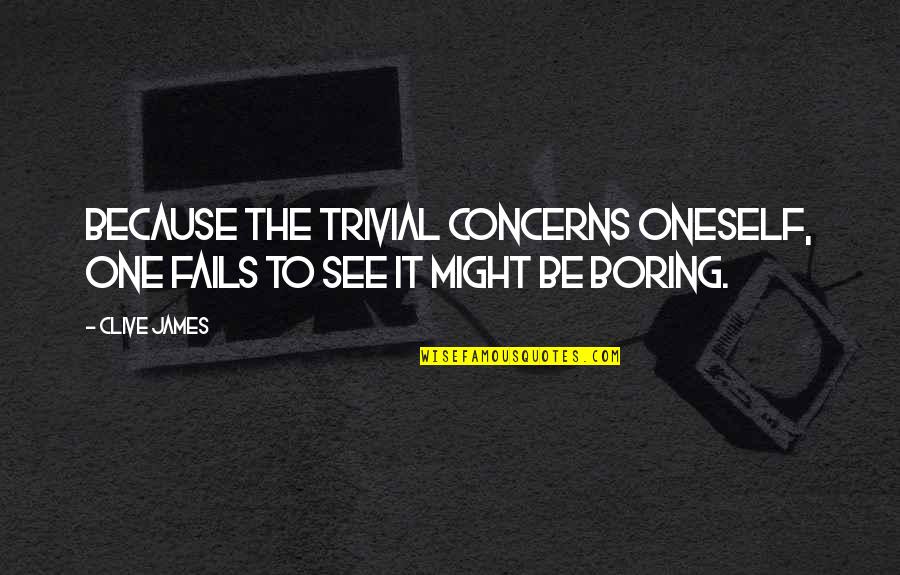 Chashmish Funny Quotes By Clive James: Because the trivial concerns oneself, one fails to