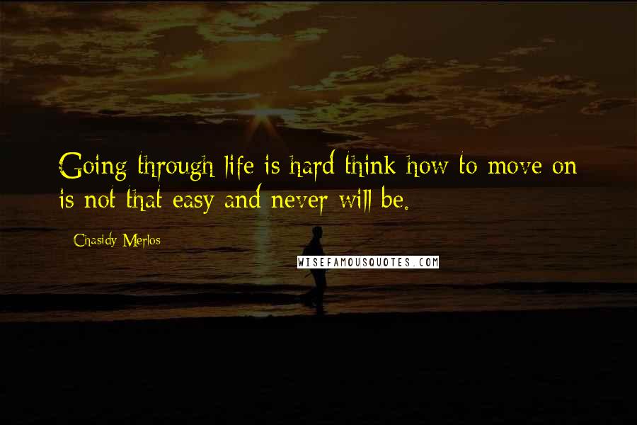 Chasidy Merlos quotes: Going through life is hard think how to move on is not that easy and never will be.