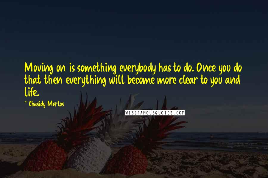Chasidy Merlos quotes: Moving on is something everybody has to do. Once you do that then everything will become more clear to you and life.