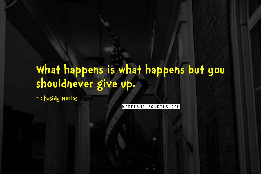 Chasidy Merlos quotes: What happens is what happens but you shouldnever give up.