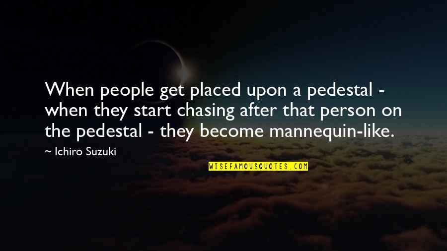 Chasing A Person Quotes By Ichiro Suzuki: When people get placed upon a pedestal -