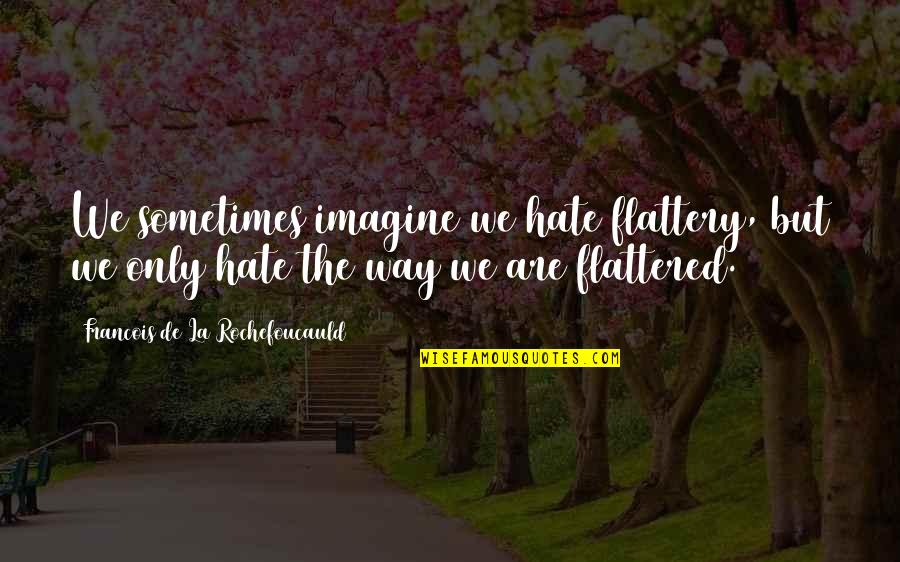 Chasing Brokklyn Quotes By Francois De La Rochefoucauld: We sometimes imagine we hate flattery, but we Chasing Brokklyn Quotes By Francois De La Rochefoucauld: We sometimes imagine we hate flattery, but we