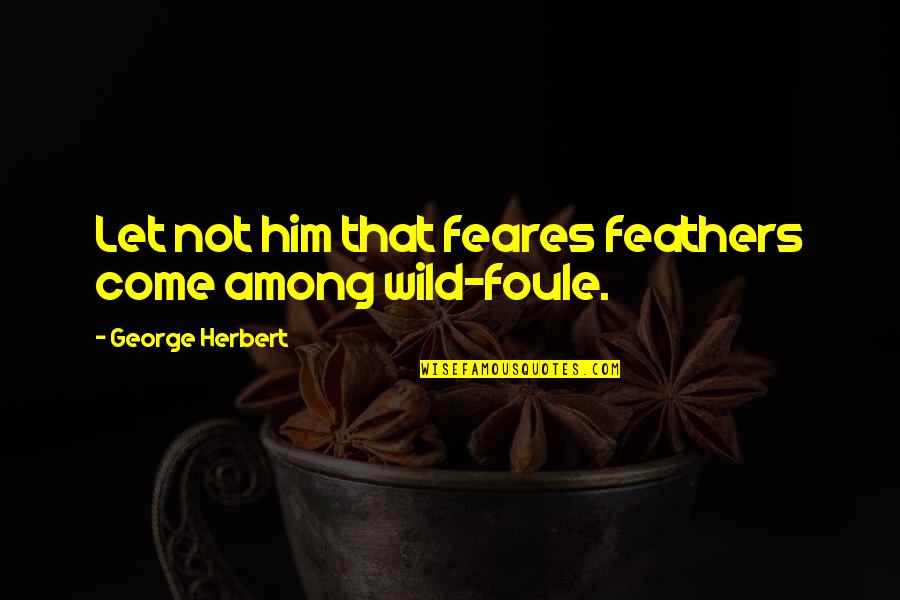 Chasing Butterflies Creations Quotes By George Herbert: Let not him that feares feathers come among Chasing Butterflies Creations Quotes By George Herbert: Let not him that feares feathers come among