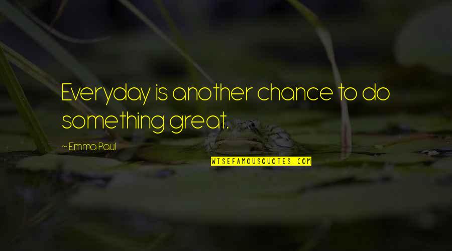 Chasing Demons Quotes By Emma Paul: Everyday is another chance to do something great.