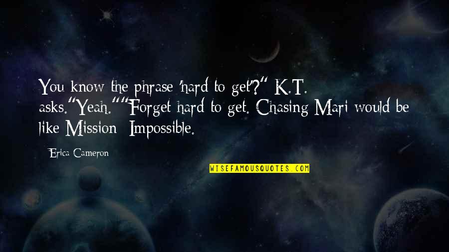 Chasing Dream Quotes By Erica Cameron: You know the phrase 'hard to get'?" K.T.