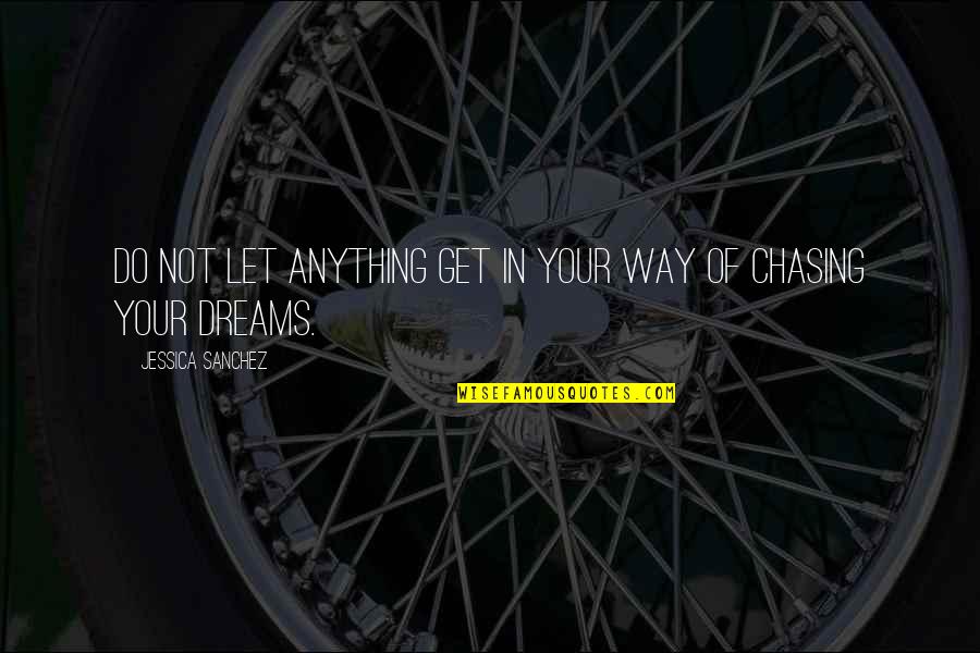 Chasing Dream Quotes By Jessica Sanchez: Do not let anything get in your way