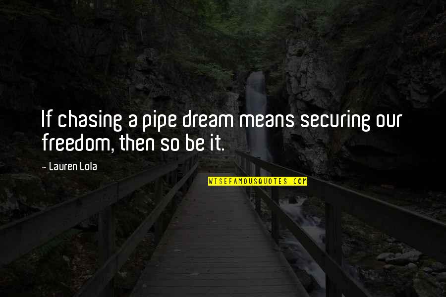Chasing Dream Quotes By Lauren Lola: If chasing a pipe dream means securing our