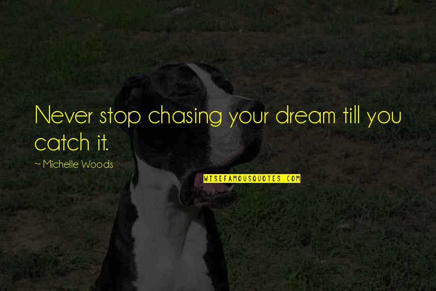 Chasing Dream Quotes By Michelle Woods: Never stop chasing your dream till you catch