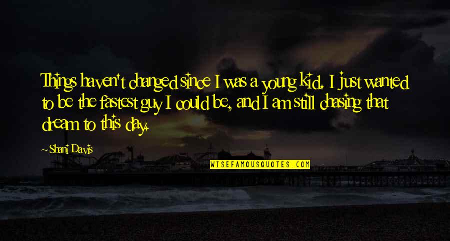 Chasing Dream Quotes By Shani Davis: Things haven't changed since I was a young