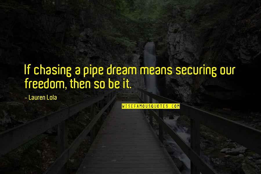 Chasing Freedom Quotes By Lauren Lola: If chasing a pipe dream means securing our