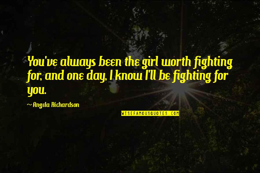 Chasing Girl Quotes By Angela Richardson: You've always been the girl worth fighting for,