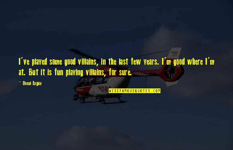 Chasing God Quotes By Donal Logue: I've played some good villains, in the last Chasing God Quotes By Donal Logue: I've played some good villains, in the last