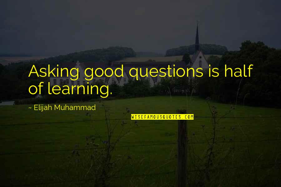 Chasing Life Show Quotes By Elijah Muhammad: Asking good questions is half of learning.