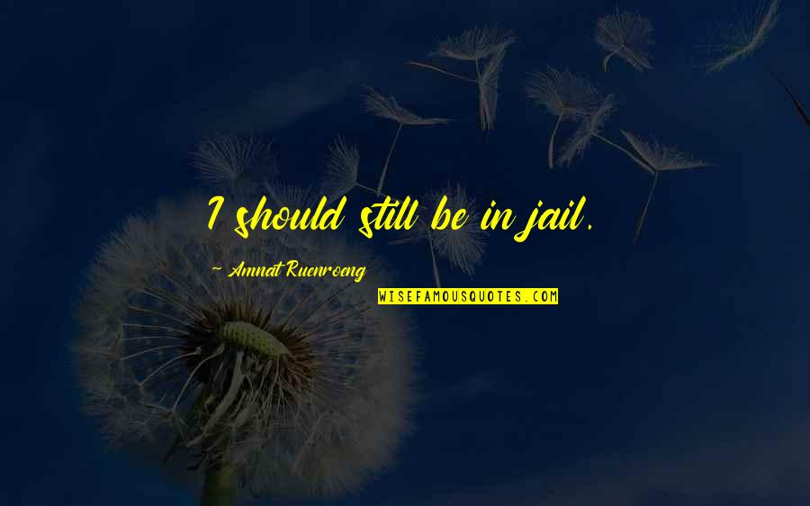Chasing Light Quotes By Amnat Ruenroeng: I should still be in jail.