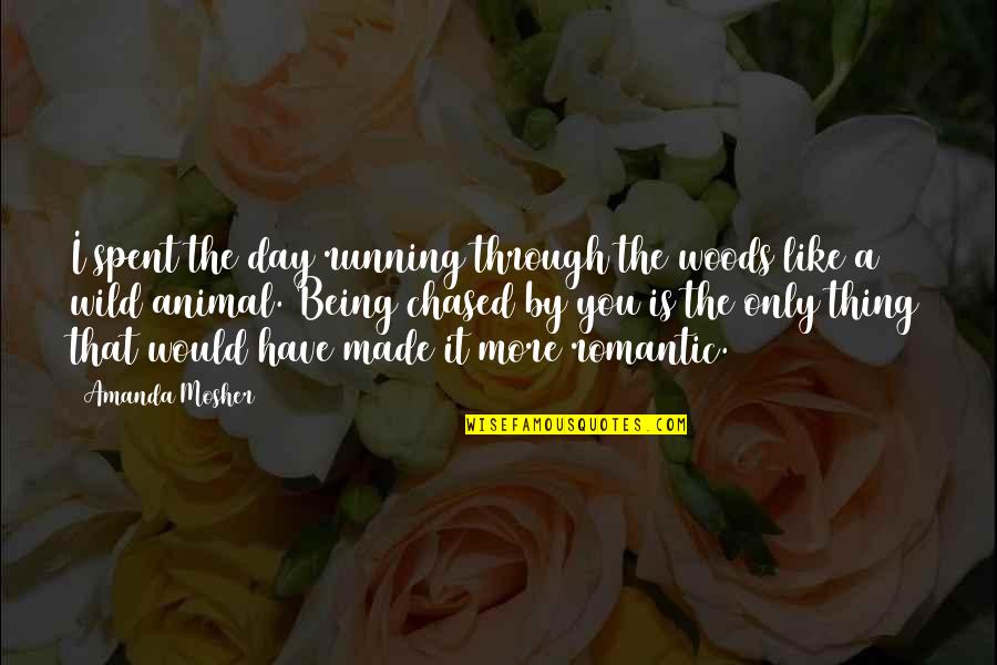 Chasing Love Quotes By Amanda Mosher: I spent the day running through the woods