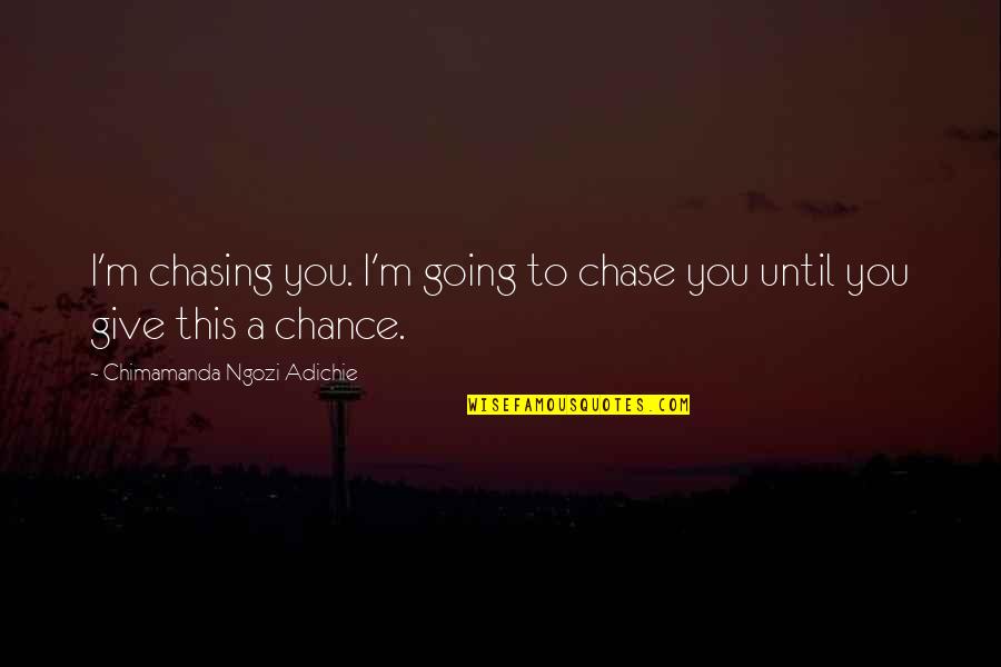 Chasing Love Quotes By Chimamanda Ngozi Adichie: I'm chasing you. I'm going to chase you