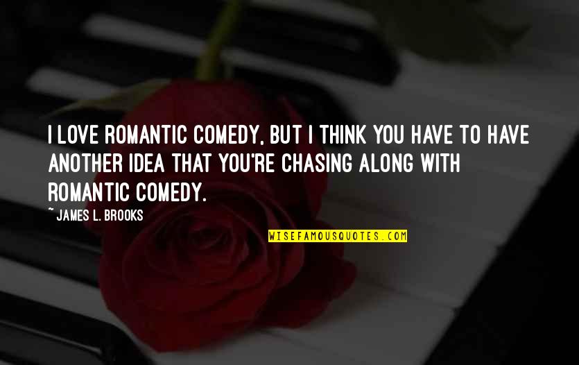 Chasing Love Quotes By James L. Brooks: I love romantic comedy, but I think you Chasing Love Quotes By James L. Brooks: I love romantic comedy, but I think you