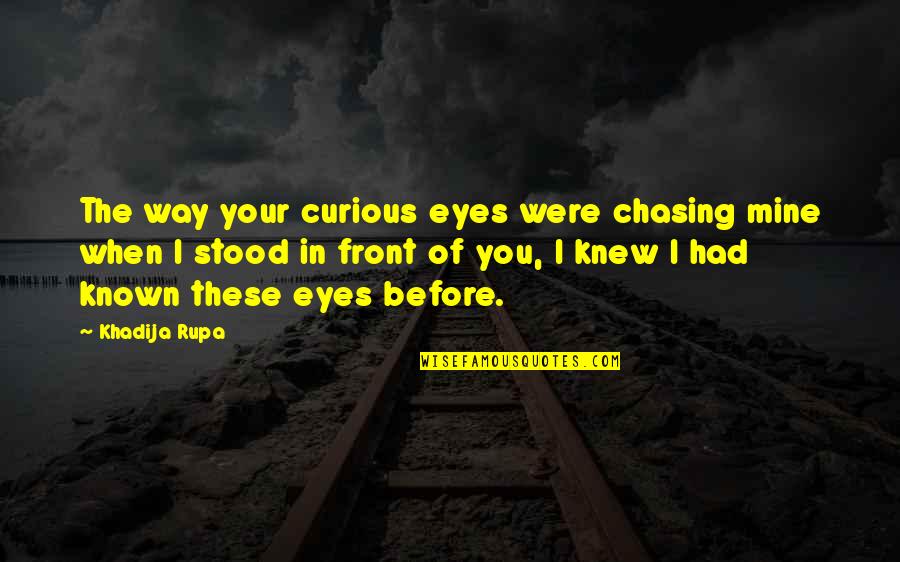 Chasing Love Quotes By Khadija Rupa: The way your curious eyes were chasing mine Chasing Love Quotes By Khadija Rupa: The way your curious eyes were chasing mine