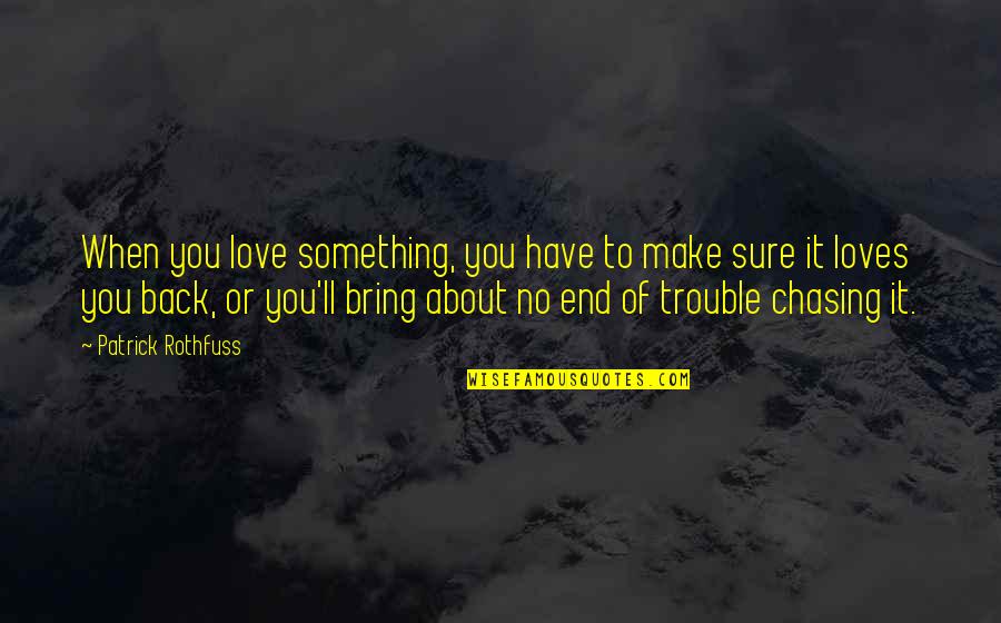 Chasing Love Quotes By Patrick Rothfuss: When you love something, you have to make Chasing Love Quotes By Patrick Rothfuss: When you love something, you have to make