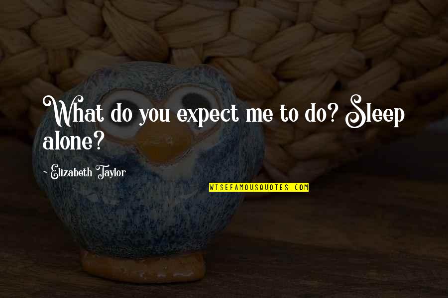 Chasing Pavements Quotes By Elizabeth Taylor: What do you expect me to do? Sleep