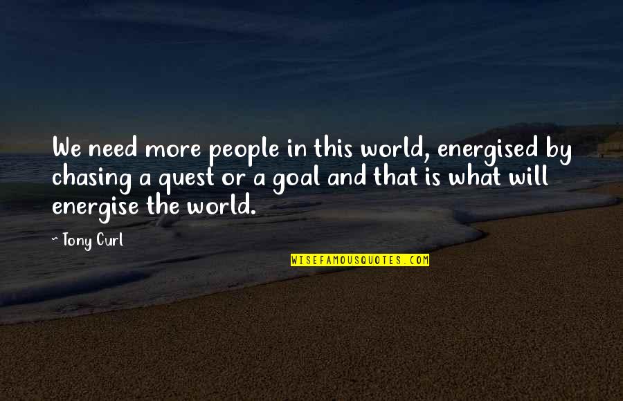 Chasing People Quotes By Tony Curl: We need more people in this world, energised