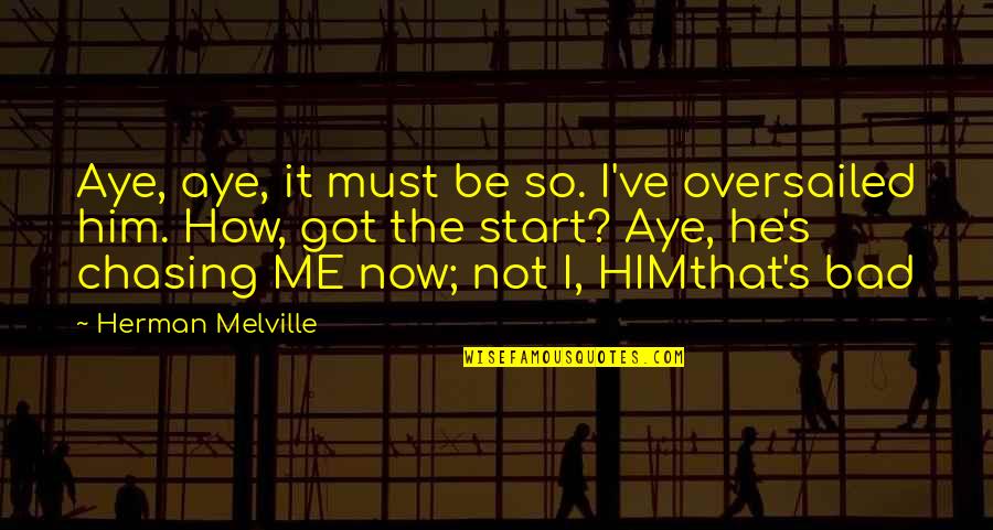 Chasing Quotes By Herman Melville: Aye, aye, it must be so. I've oversailed