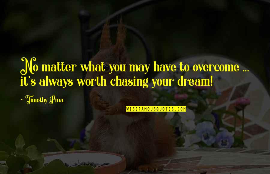 Chasing Quotes By Timothy Pina: No matter what you may have to overcome