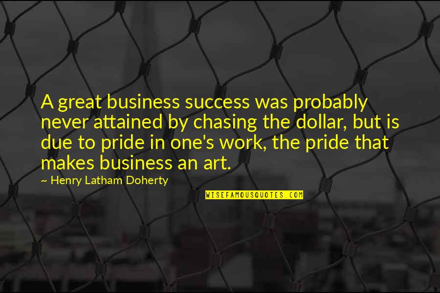 Chasing The Dollar Quotes By Henry Latham Doherty: A great business success was probably never attained