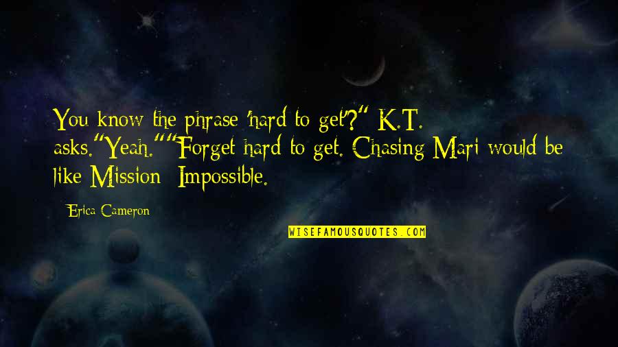 Chasing The Impossible Quotes By Erica Cameron: You know the phrase 'hard to get'?" K.T.