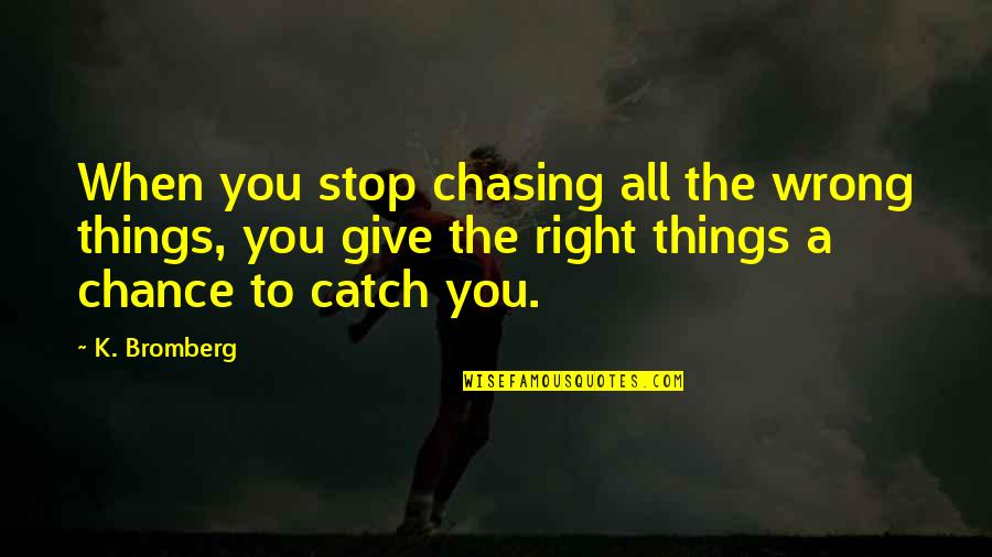 Chasing The Wrong Things Quotes By K. Bromberg: When you stop chasing all the wrong things,
