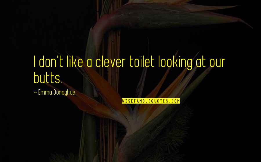Chasing Your Destiny Quotes By Emma Donoghue: I don't like a clever toilet looking at